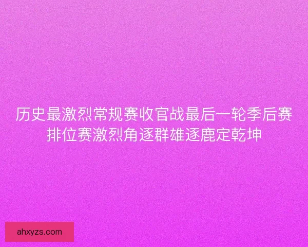 历史最激烈常规赛收官战最后一轮季后赛排位赛激烈角逐群雄逐鹿定乾坤