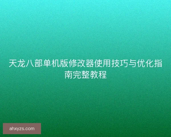 天龙八部单机版修改器使用技巧与优化指南完整教程