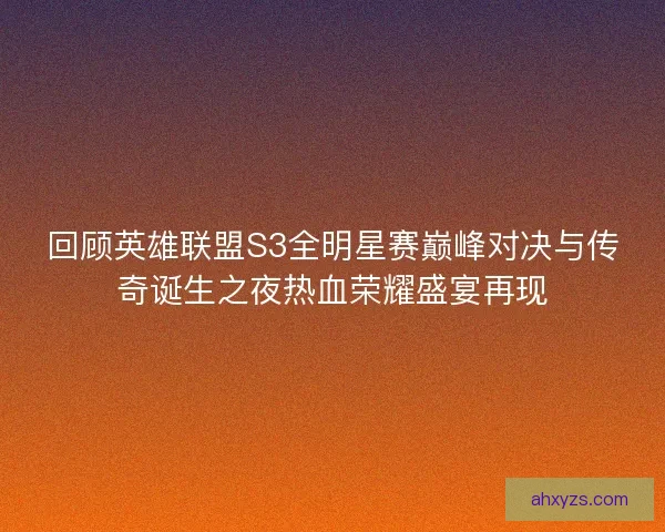 回顾英雄联盟S3全明星赛巅峰对决与传奇诞生之夜热血荣耀盛宴再现