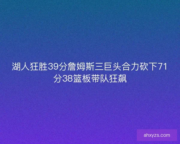 湖人狂胜39分詹姆斯三巨头合力砍下71分38篮板带队狂飙