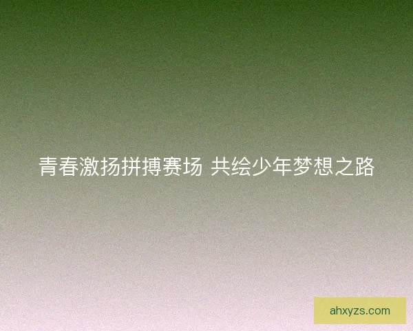 青春激扬拼搏赛场 共绘少年梦想之路