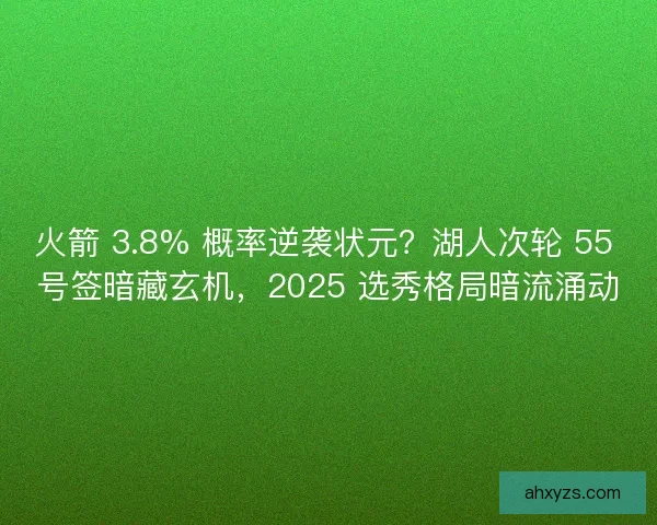火箭 3.8% 概率逆袭状元？湖人次轮 55 号签暗藏玄机，2025 选秀格局暗流涌动